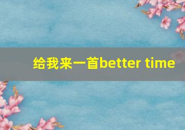 给我来一首better time